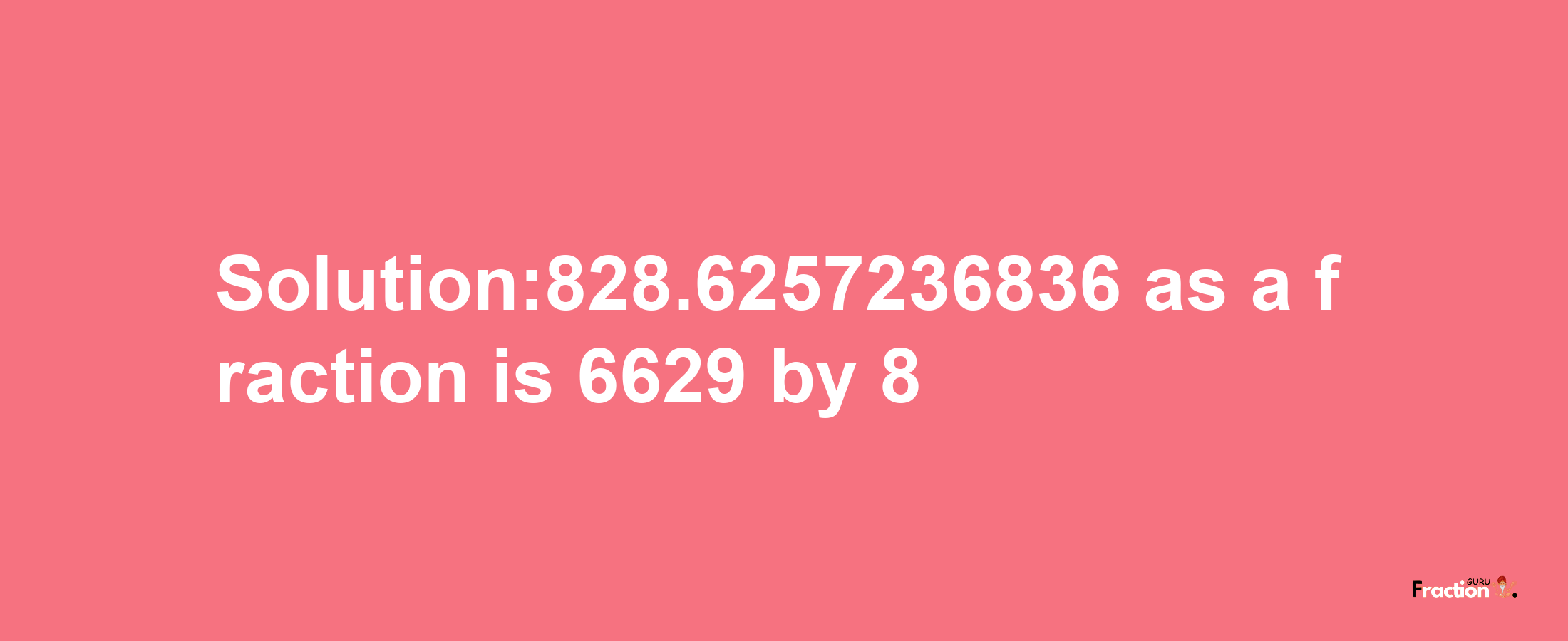 Solution:828.6257236836 as a fraction is 6629/8