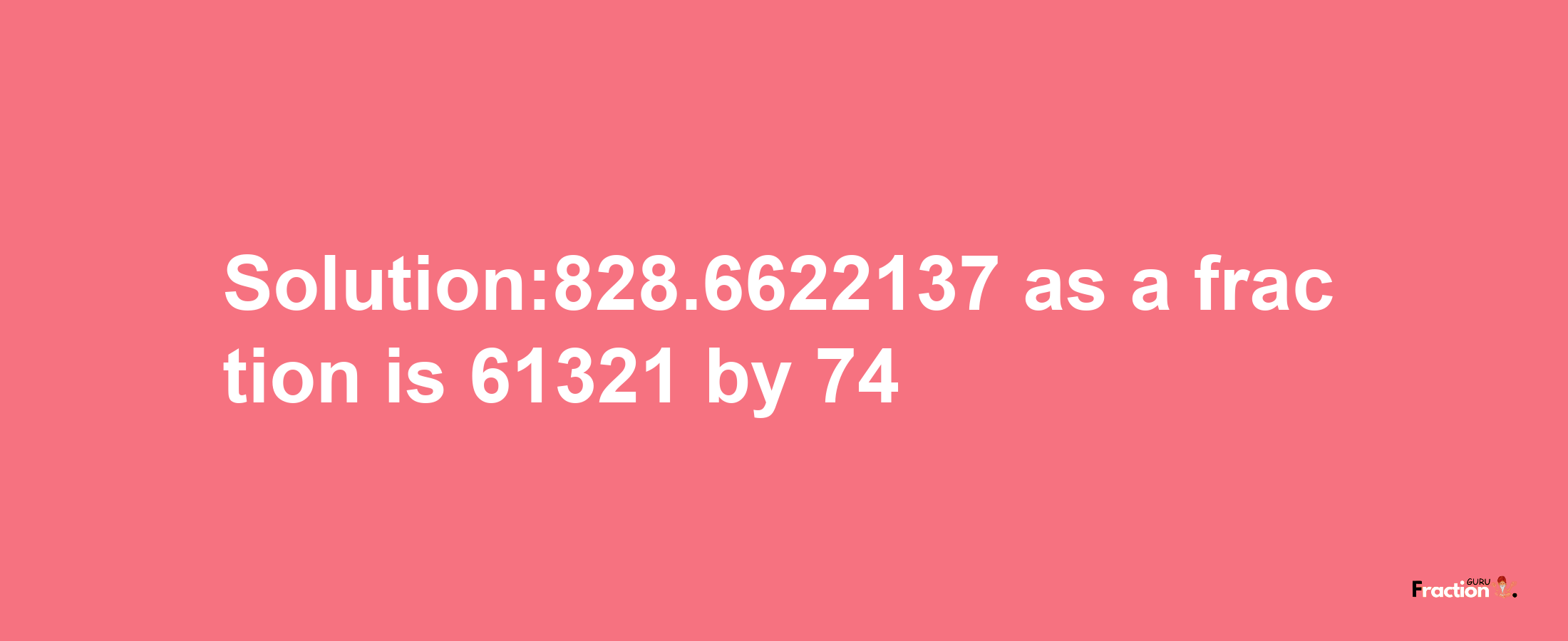 Solution:828.6622137 as a fraction is 61321/74