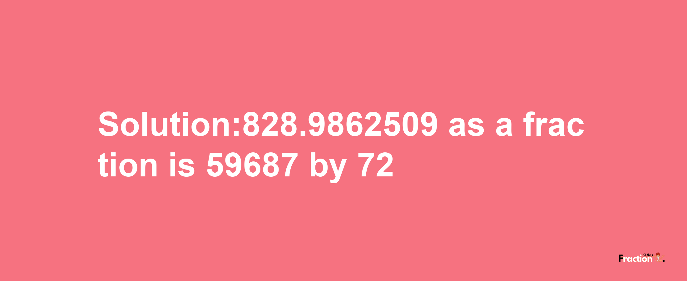 Solution:828.9862509 as a fraction is 59687/72