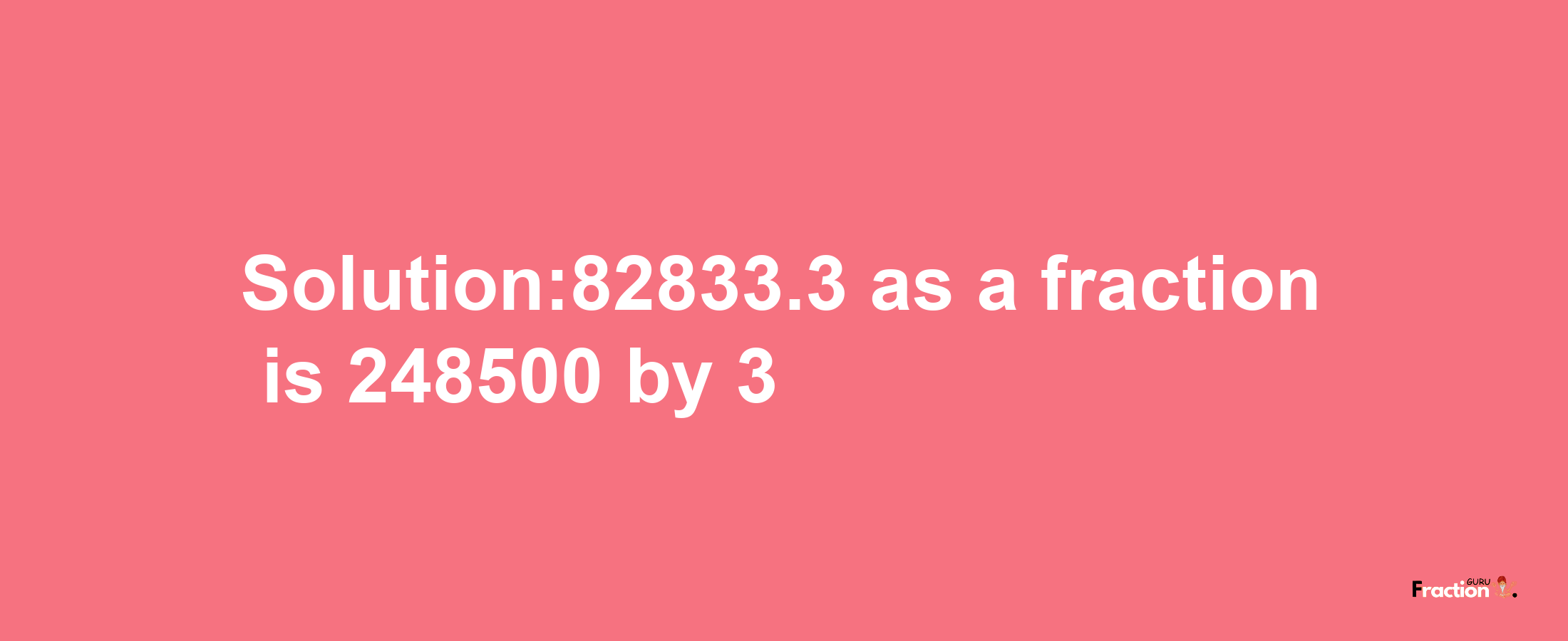 Solution:82833.3 as a fraction is 248500/3