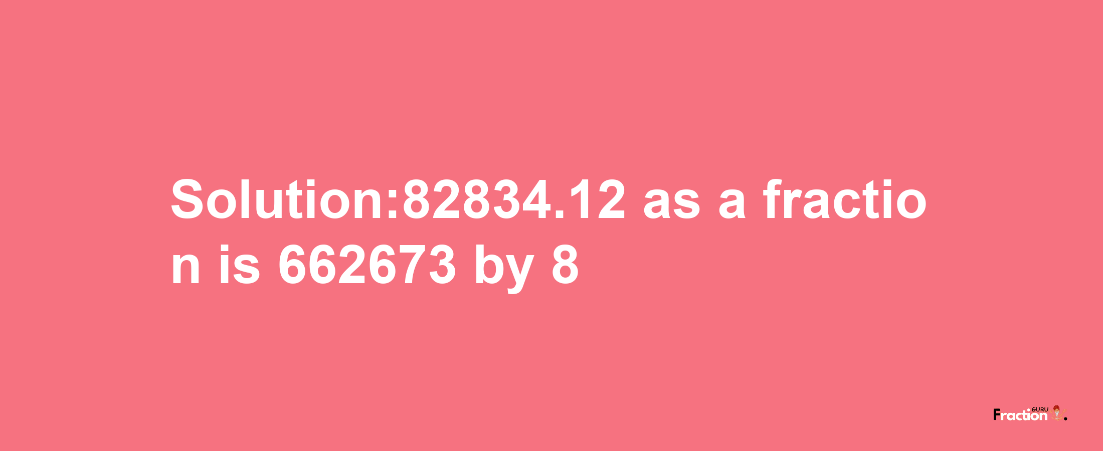 Solution:82834.12 as a fraction is 662673/8