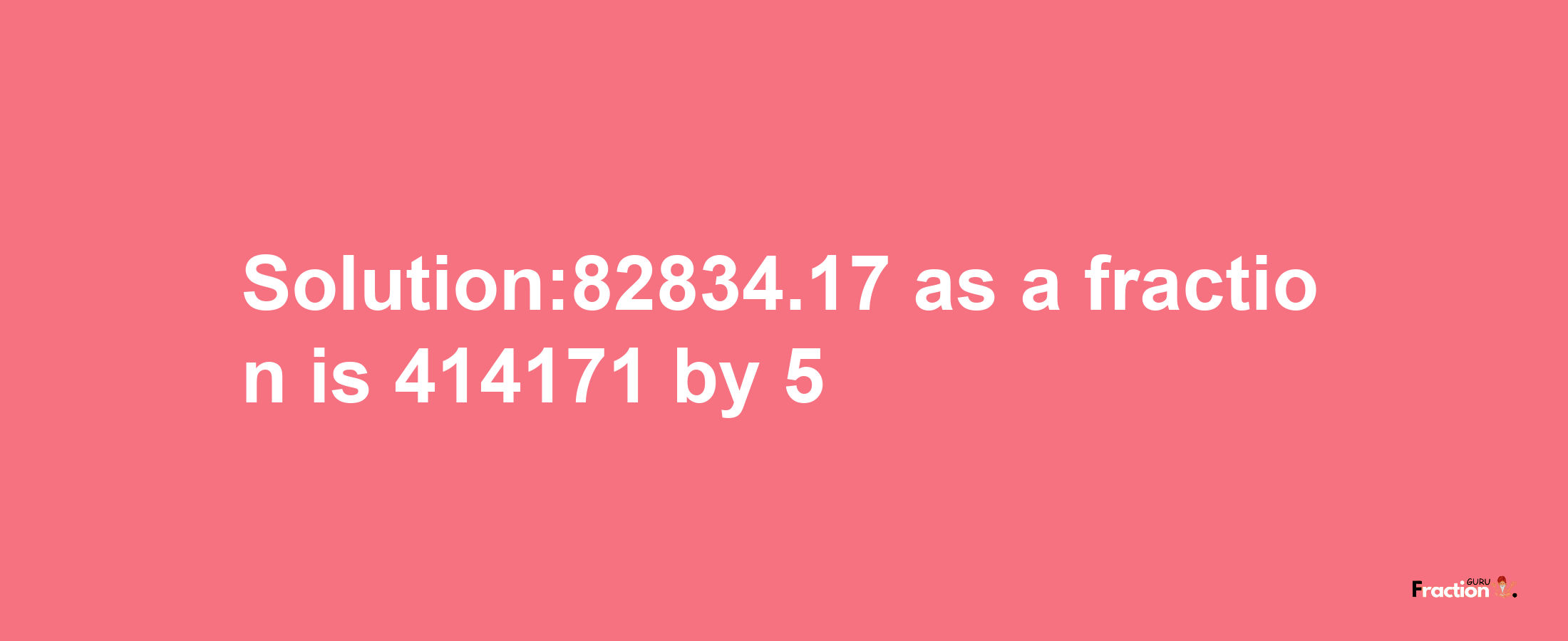 Solution:82834.17 as a fraction is 414171/5