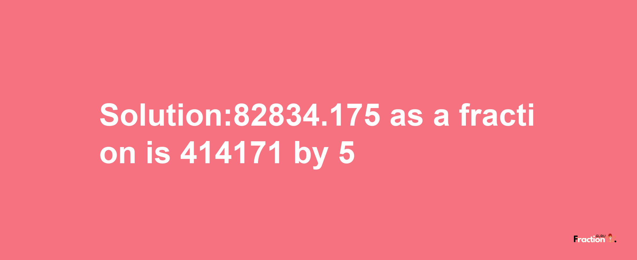 Solution:82834.175 as a fraction is 414171/5