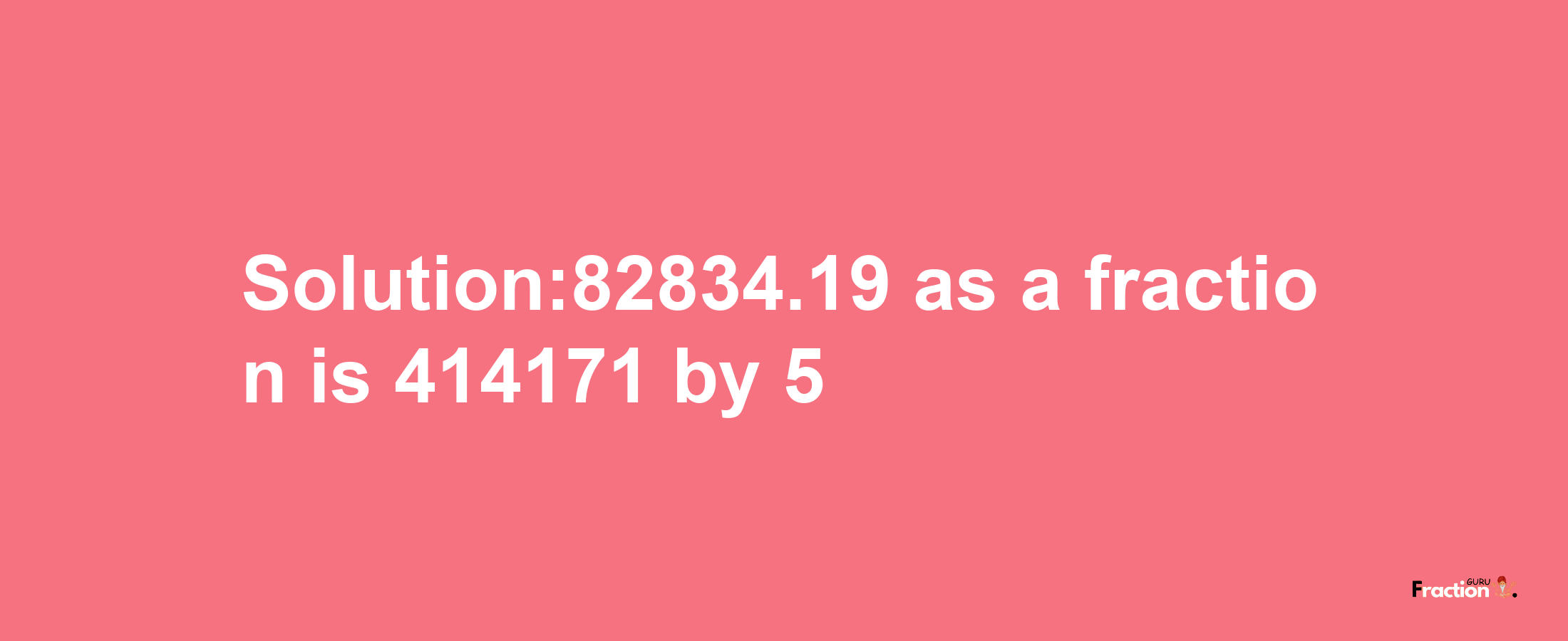 Solution:82834.19 as a fraction is 414171/5