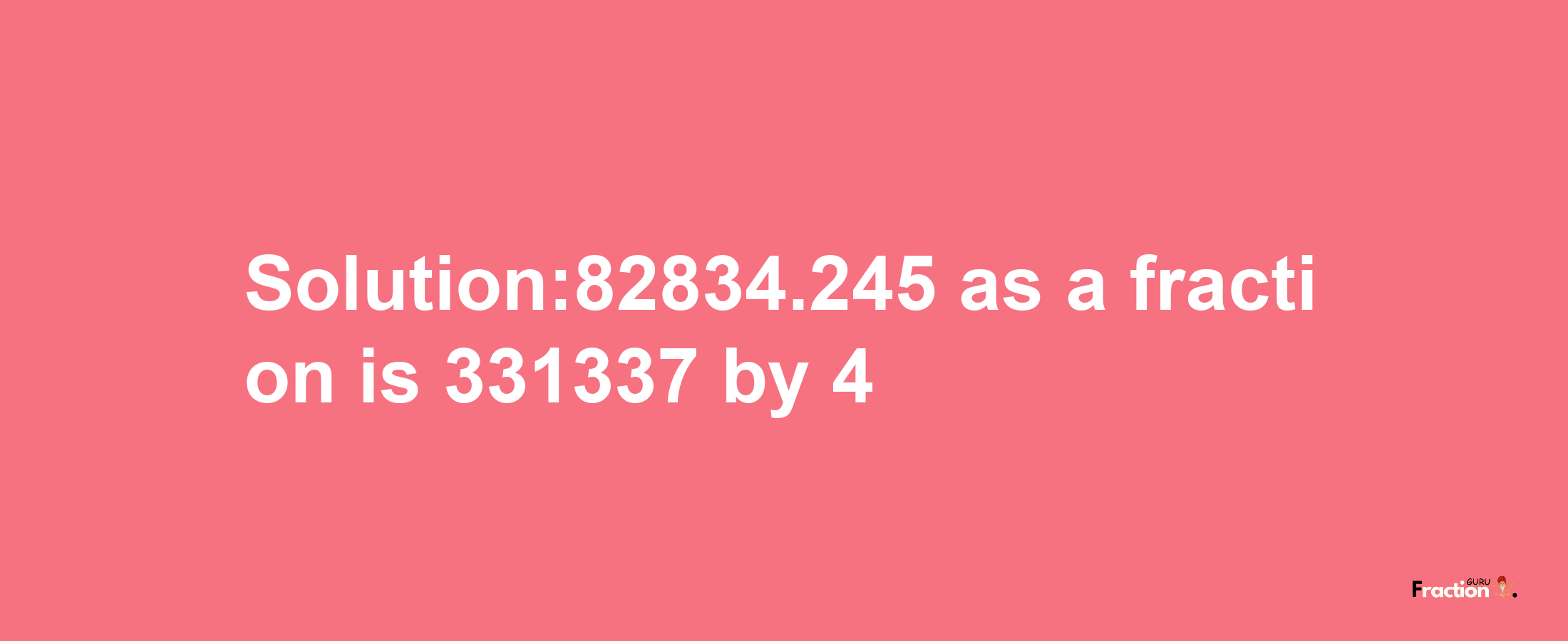 Solution:82834.245 as a fraction is 331337/4