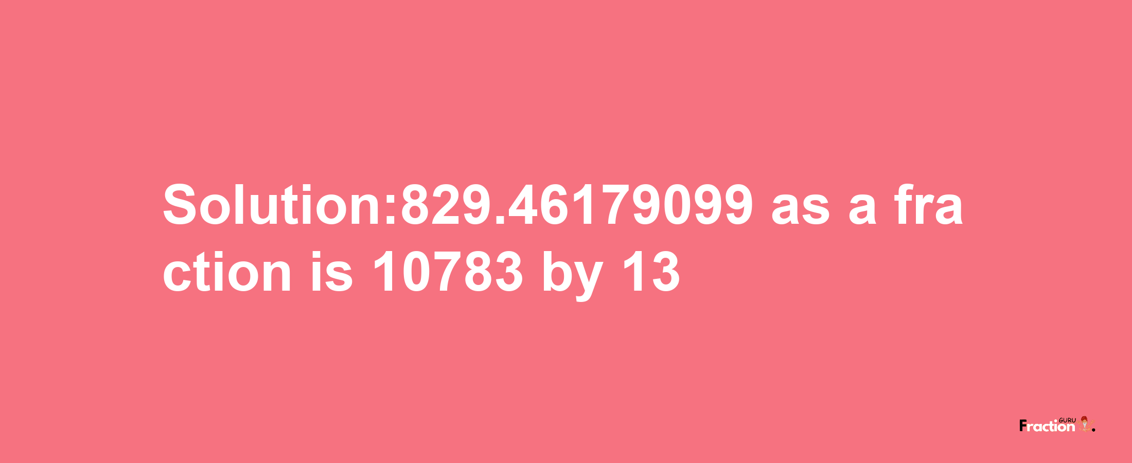 Solution:829.46179099 as a fraction is 10783/13