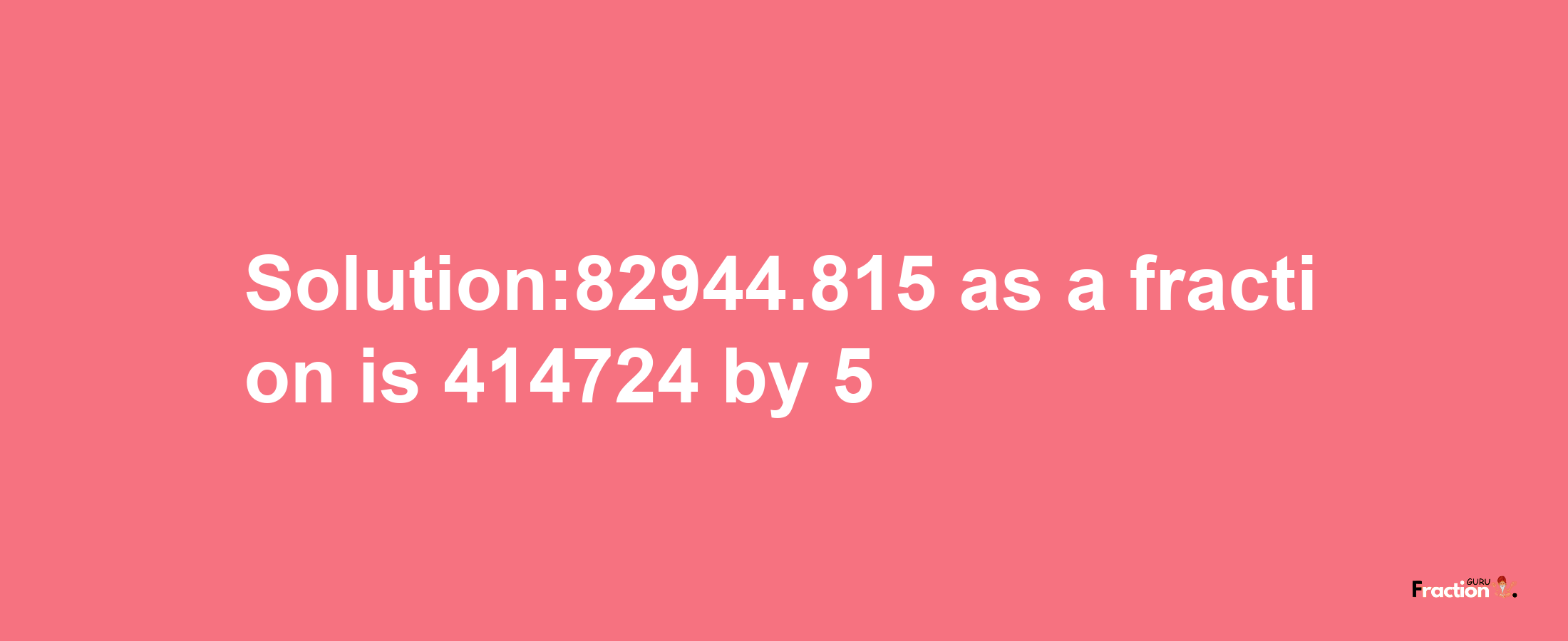 Solution:82944.815 as a fraction is 414724/5