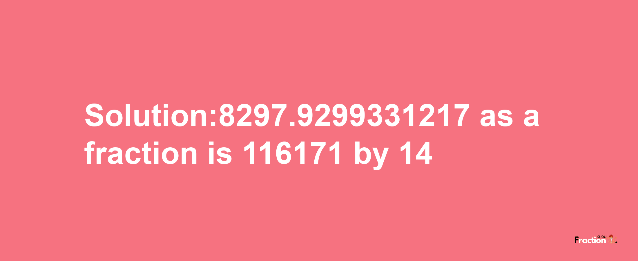 Solution:8297.9299331217 as a fraction is 116171/14