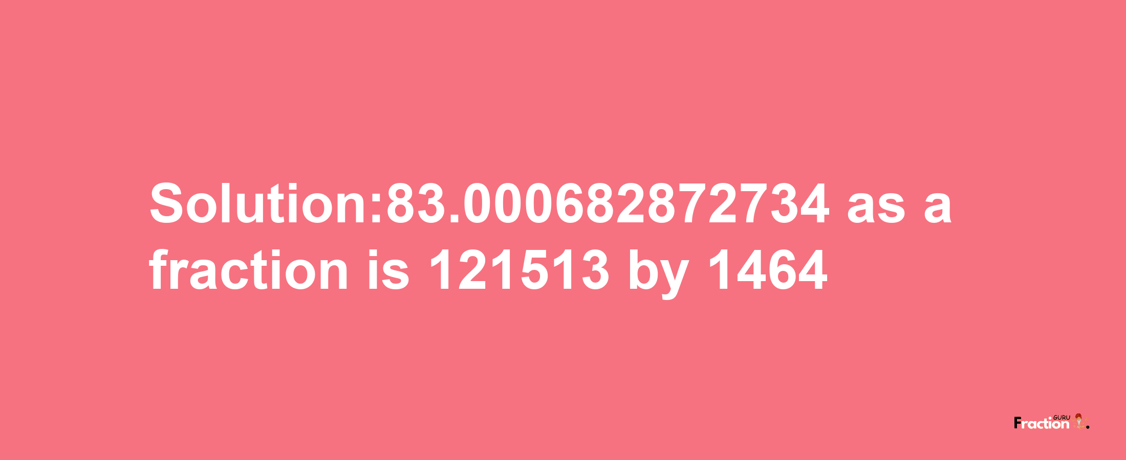 Solution:83.000682872734 as a fraction is 121513/1464