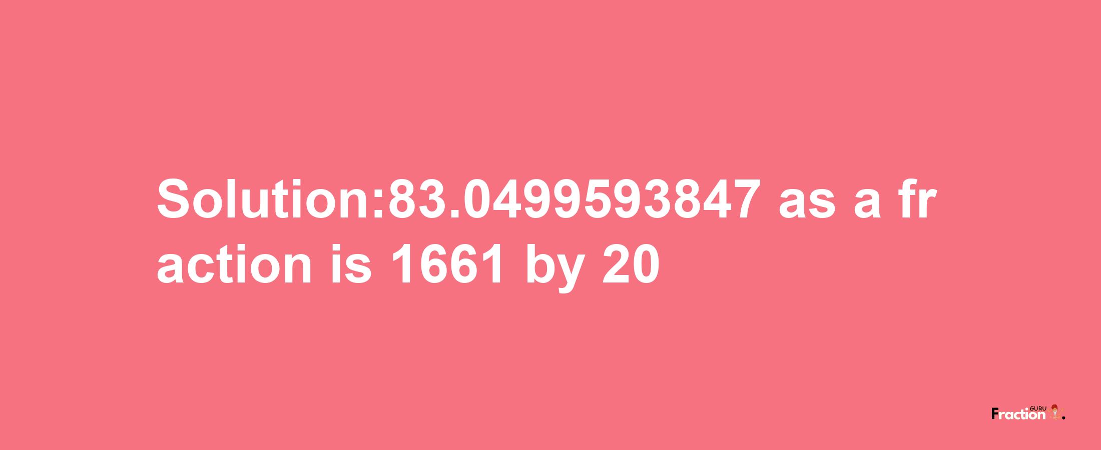 Solution:83.0499593847 as a fraction is 1661/20