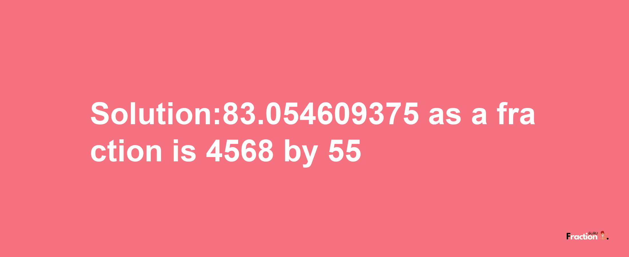 Solution:83.054609375 as a fraction is 4568/55