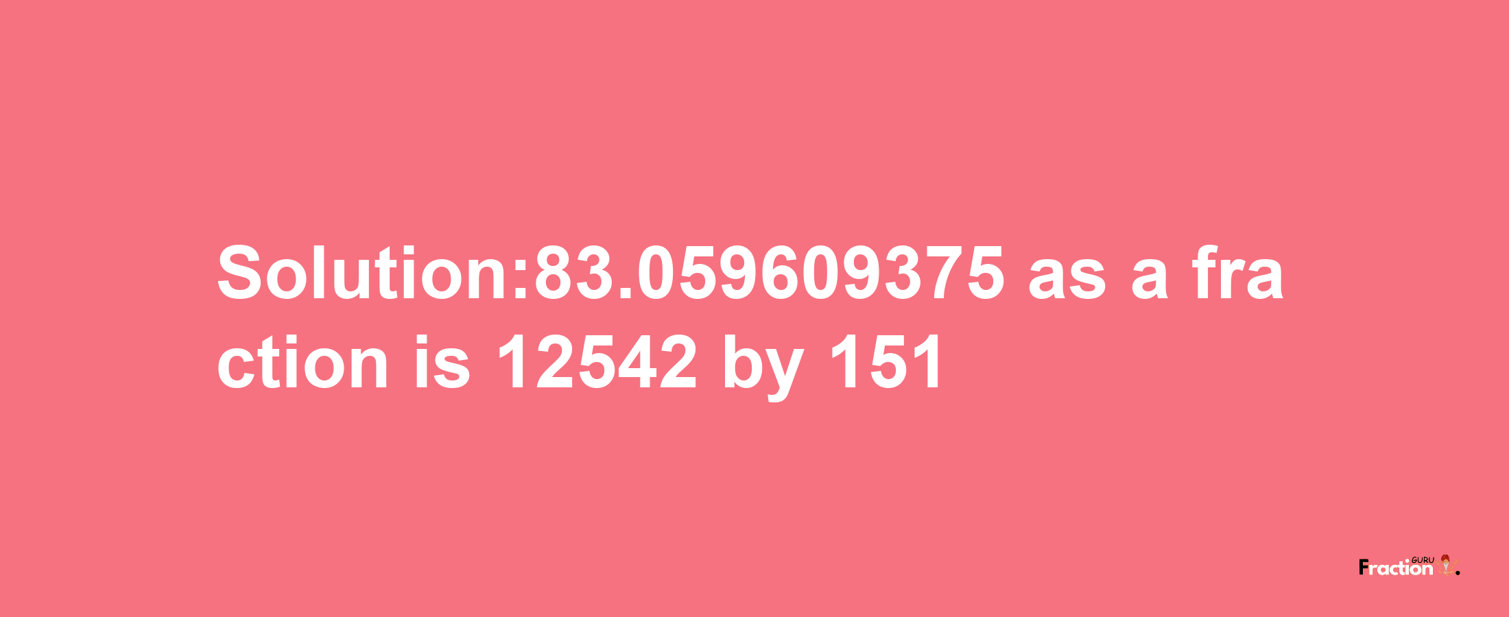 Solution:83.059609375 as a fraction is 12542/151