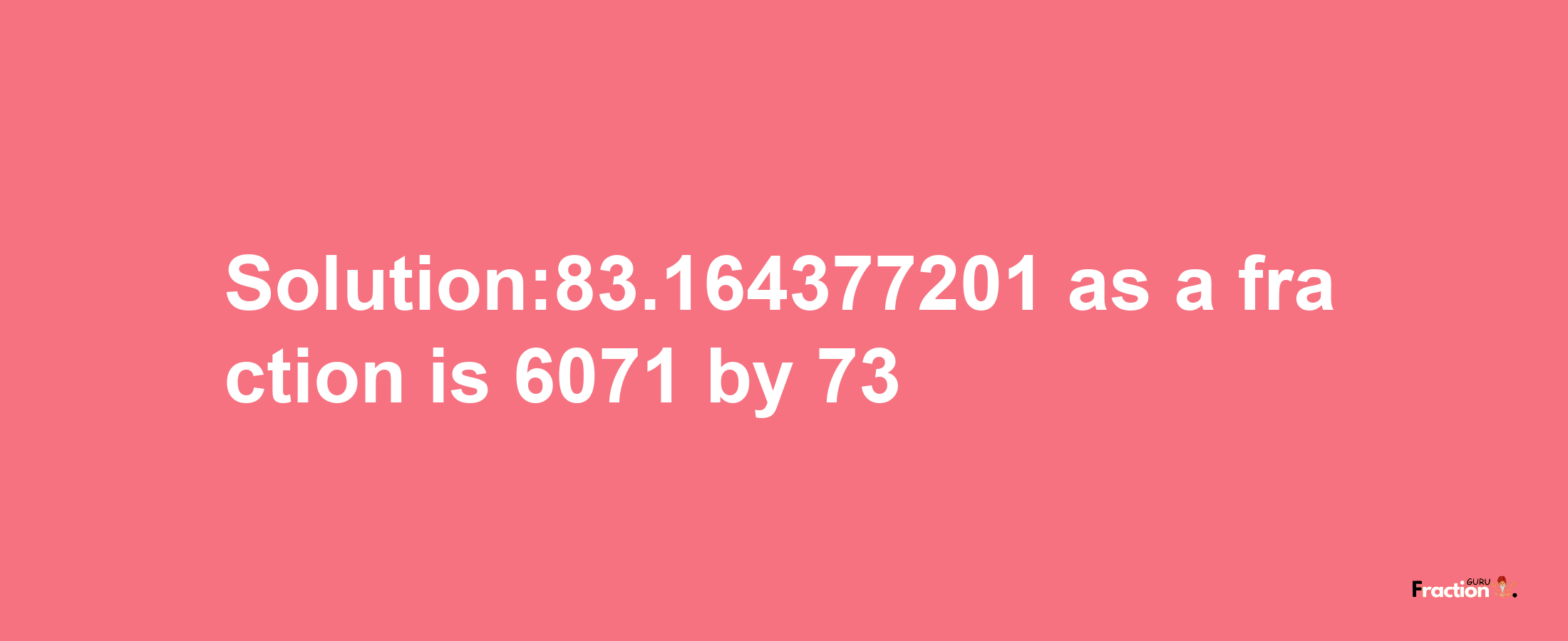 Solution:83.164377201 as a fraction is 6071/73