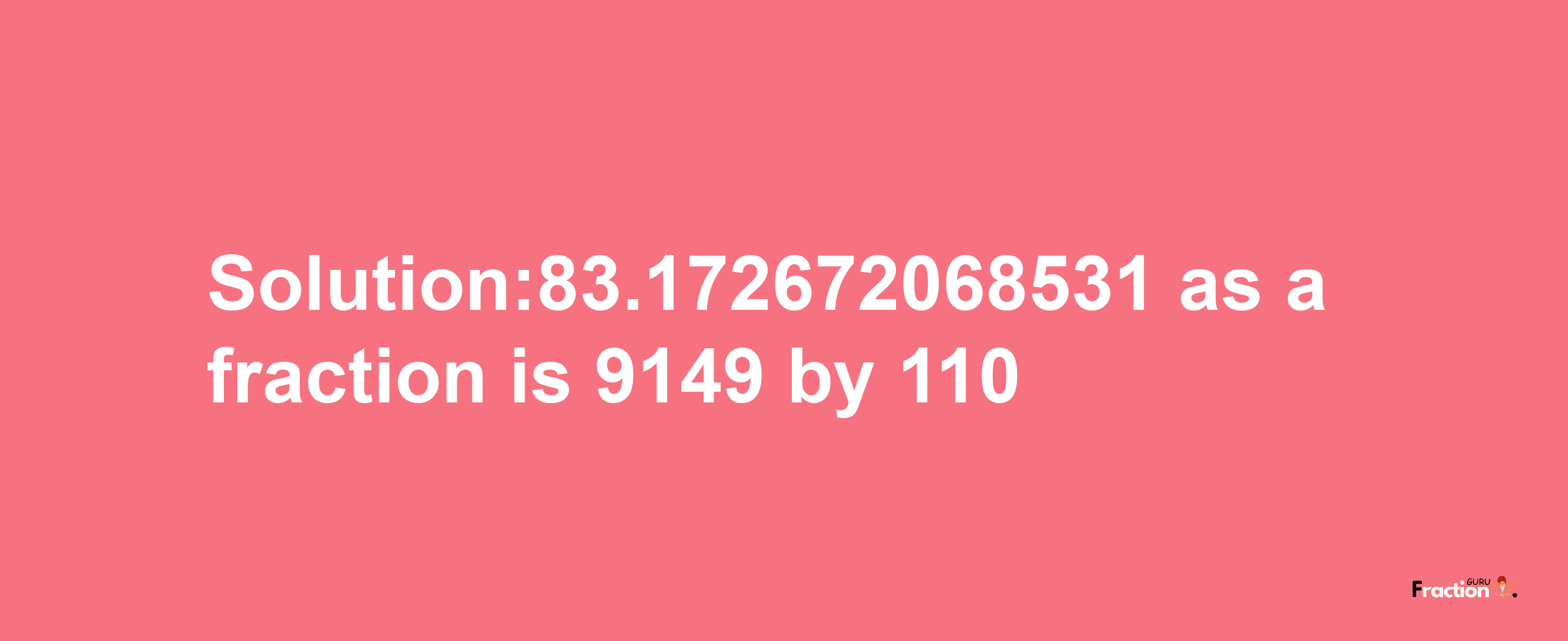 Solution:83.172672068531 as a fraction is 9149/110