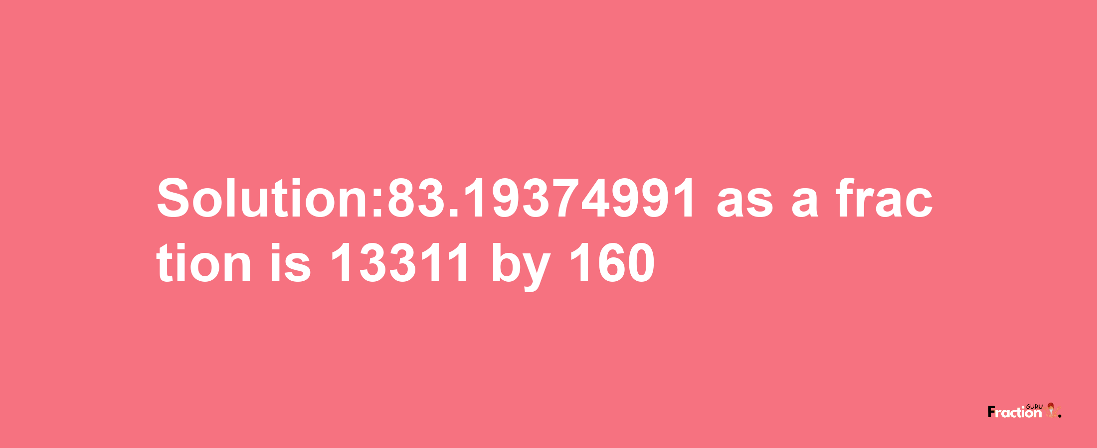 Solution:83.19374991 as a fraction is 13311/160