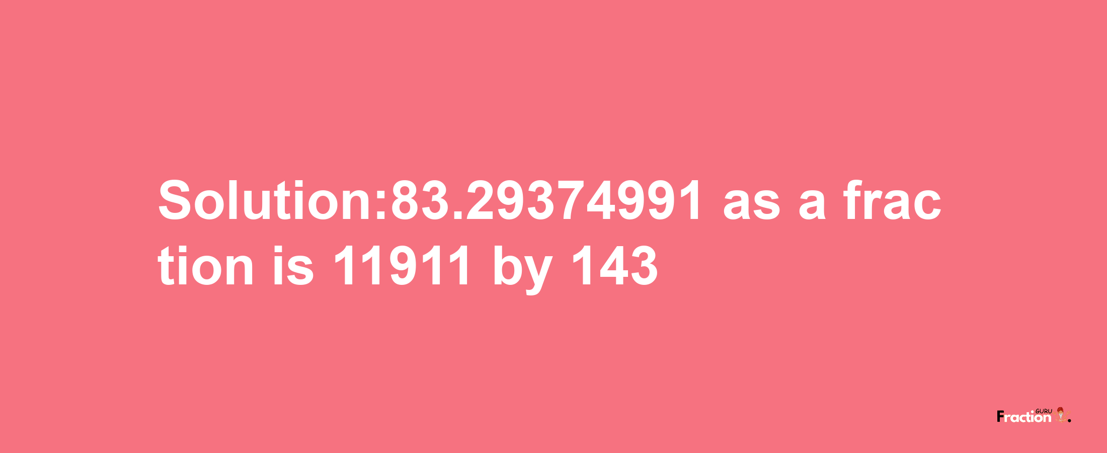 Solution:83.29374991 as a fraction is 11911/143