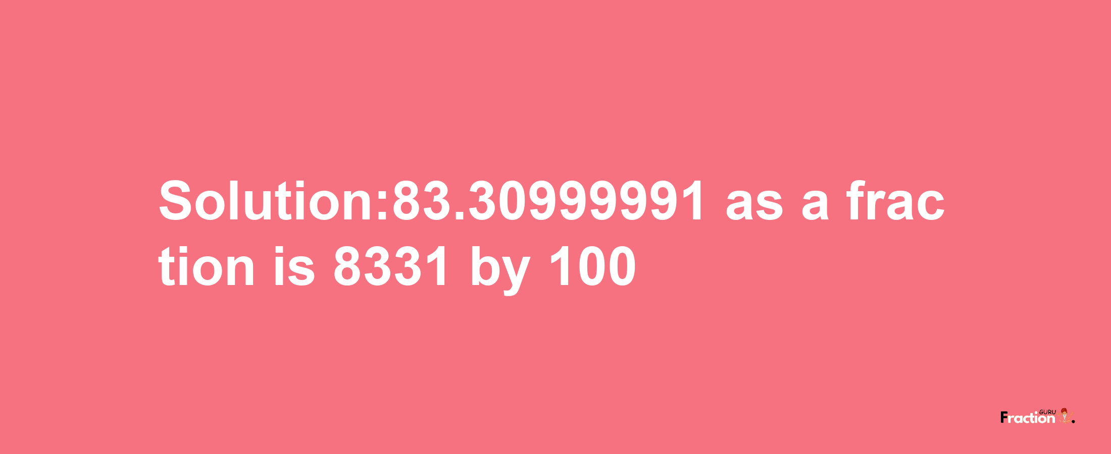 Solution:83.30999991 as a fraction is 8331/100