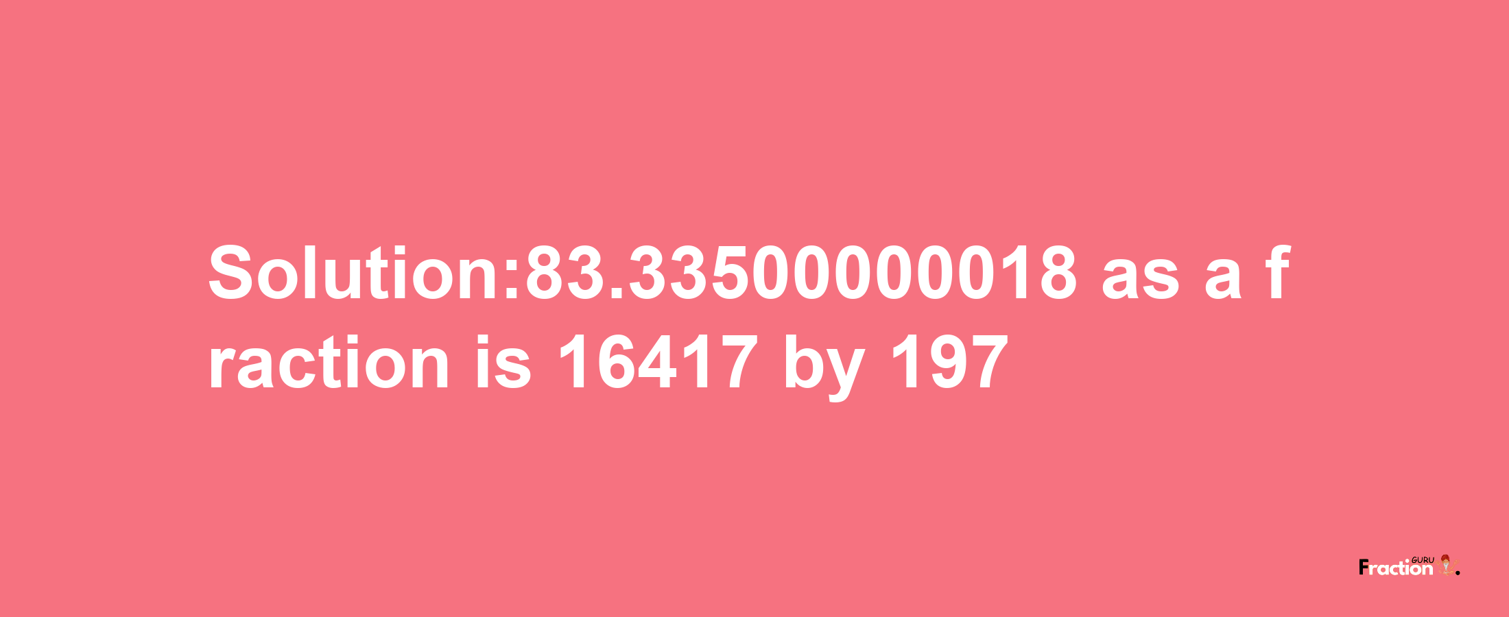 Solution:83.33500000018 as a fraction is 16417/197