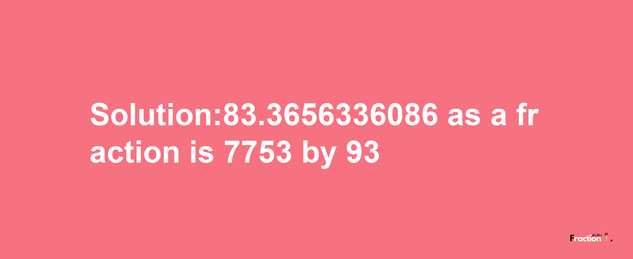 Solution:83.3656336086 as a fraction is 7753/93