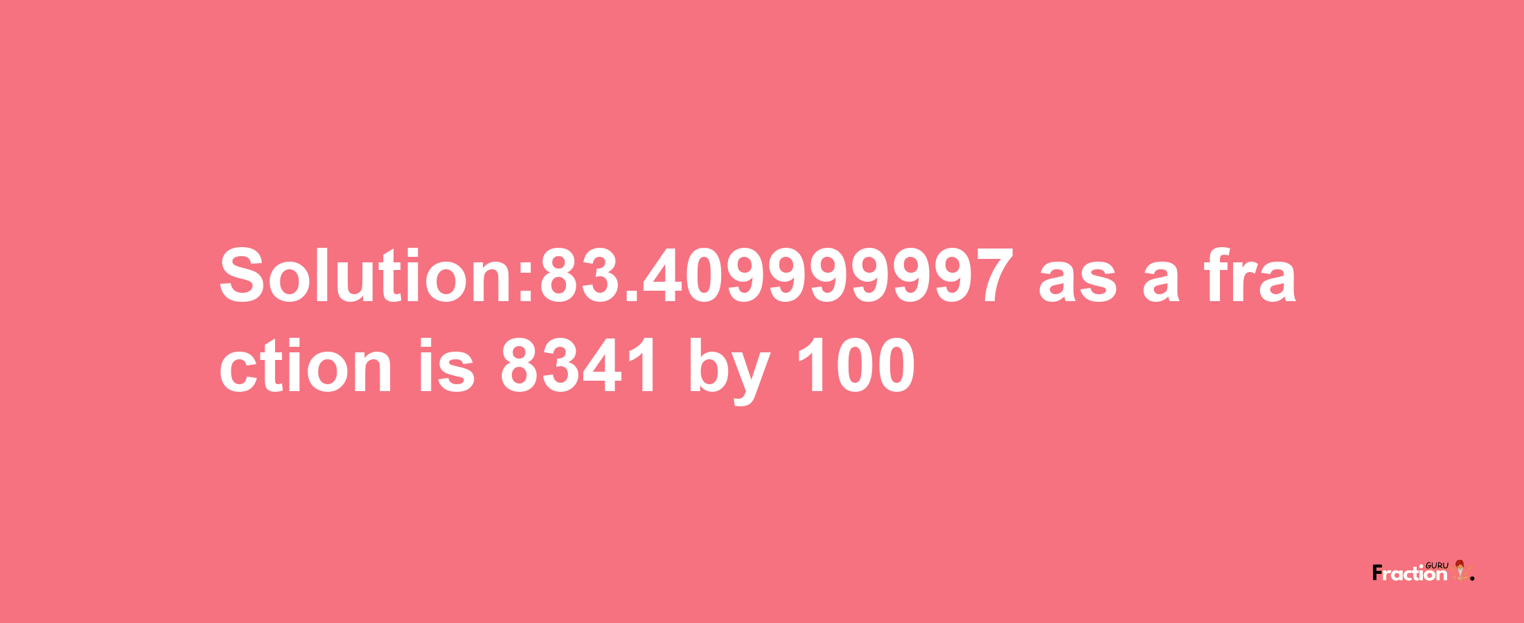 Solution:83.409999997 as a fraction is 8341/100