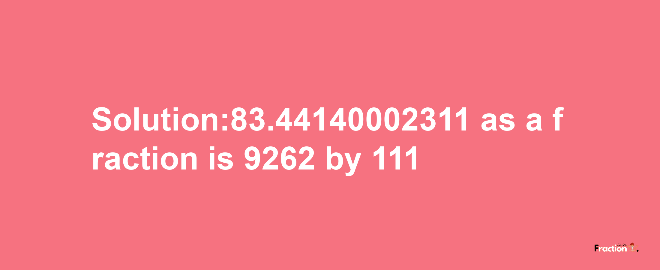 Solution:83.44140002311 as a fraction is 9262/111