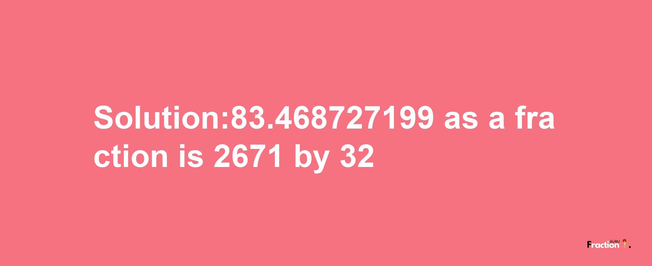 Solution:83.468727199 as a fraction is 2671/32