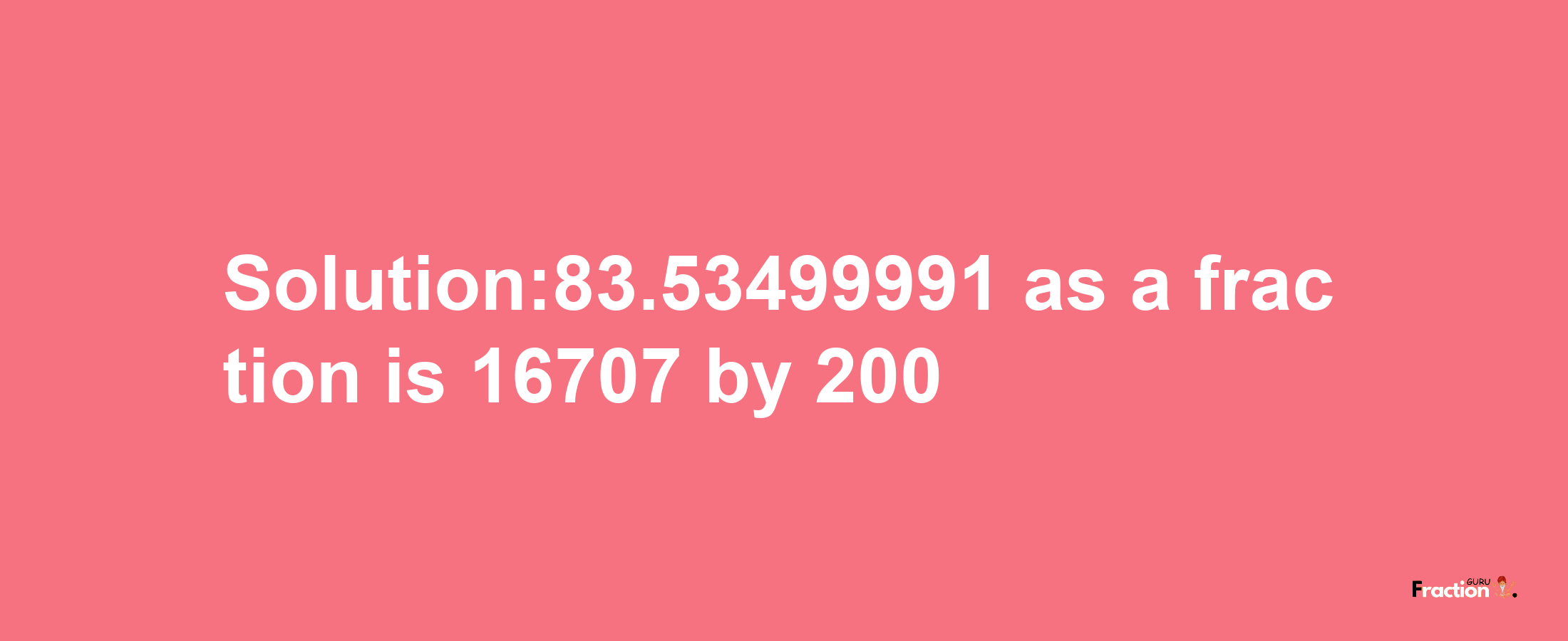 Solution:83.53499991 as a fraction is 16707/200