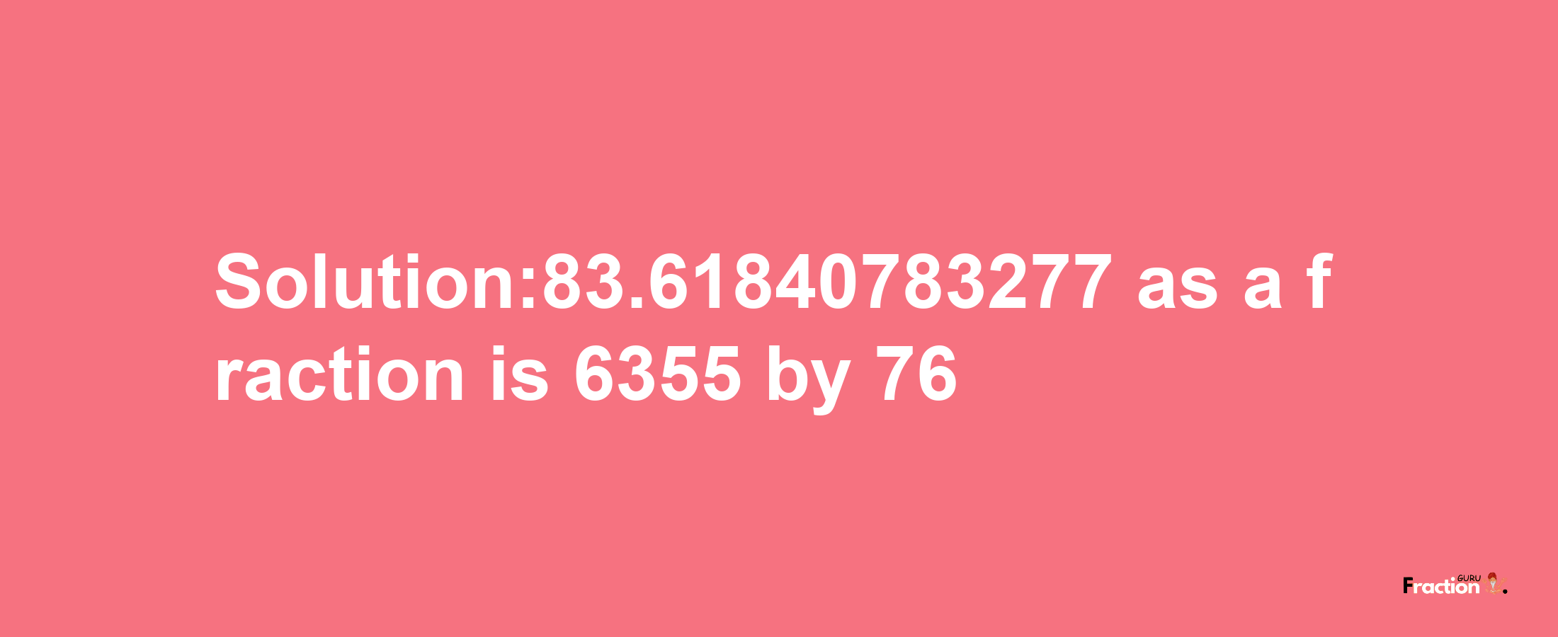 Solution:83.61840783277 as a fraction is 6355/76