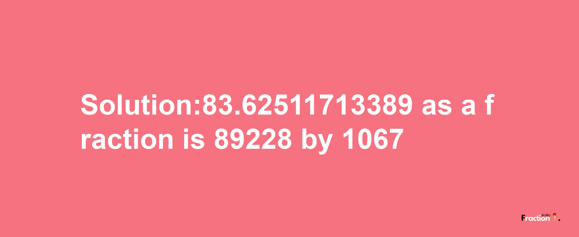 Solution:83.62511713389 as a fraction is 89228/1067