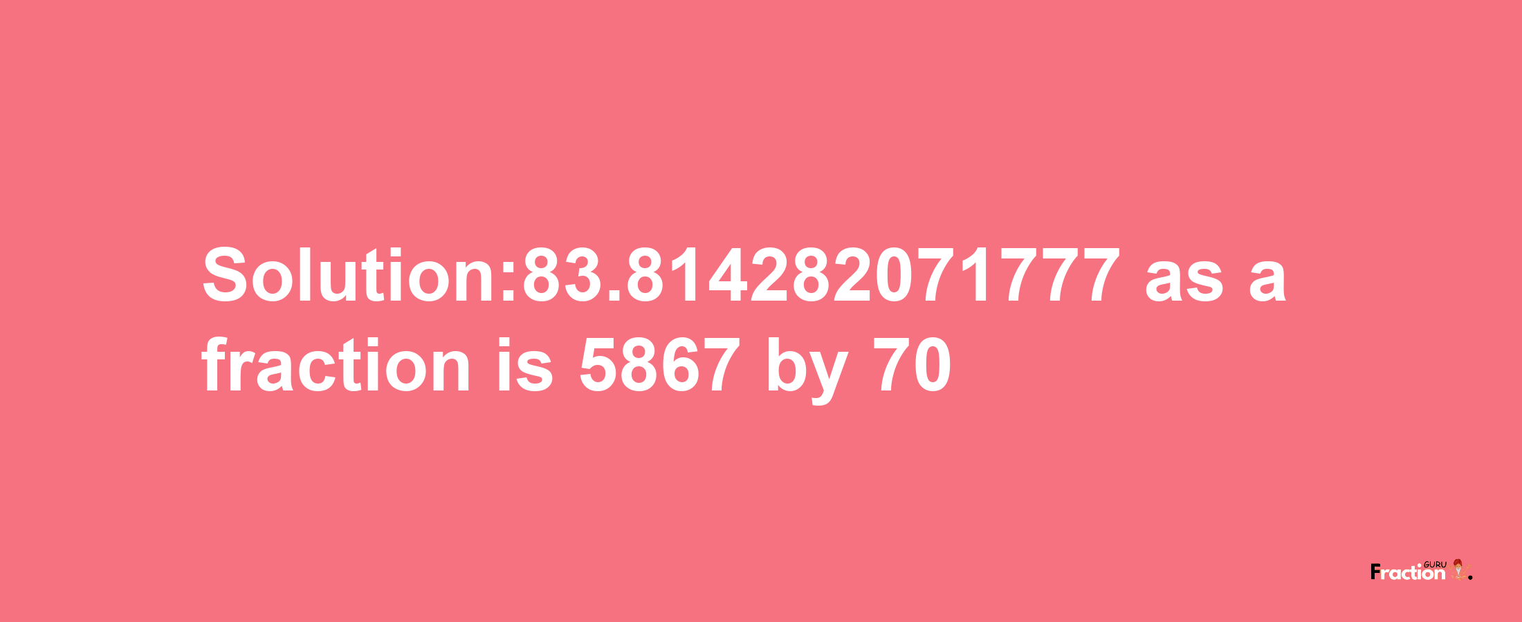 Solution:83.814282071777 as a fraction is 5867/70