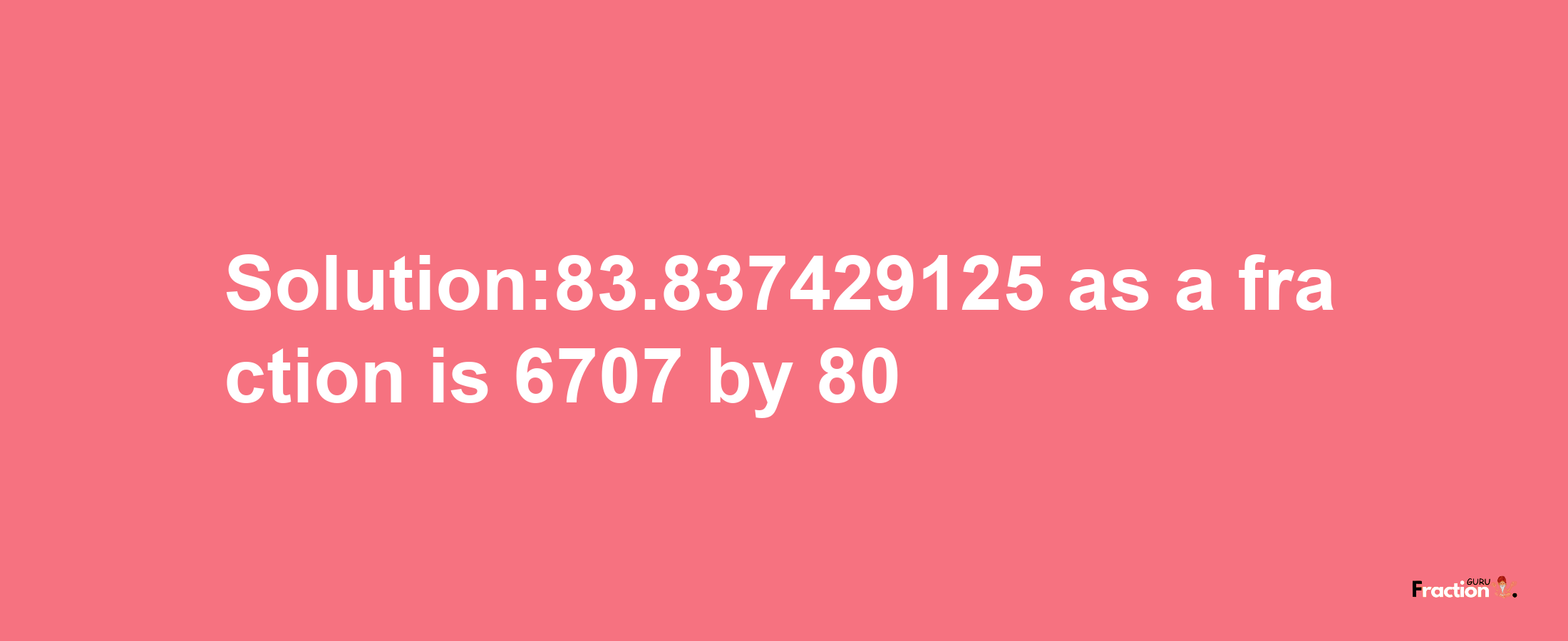 Solution:83.837429125 as a fraction is 6707/80