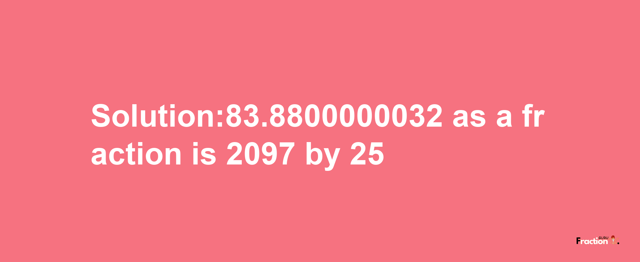 Solution:83.8800000032 as a fraction is 2097/25