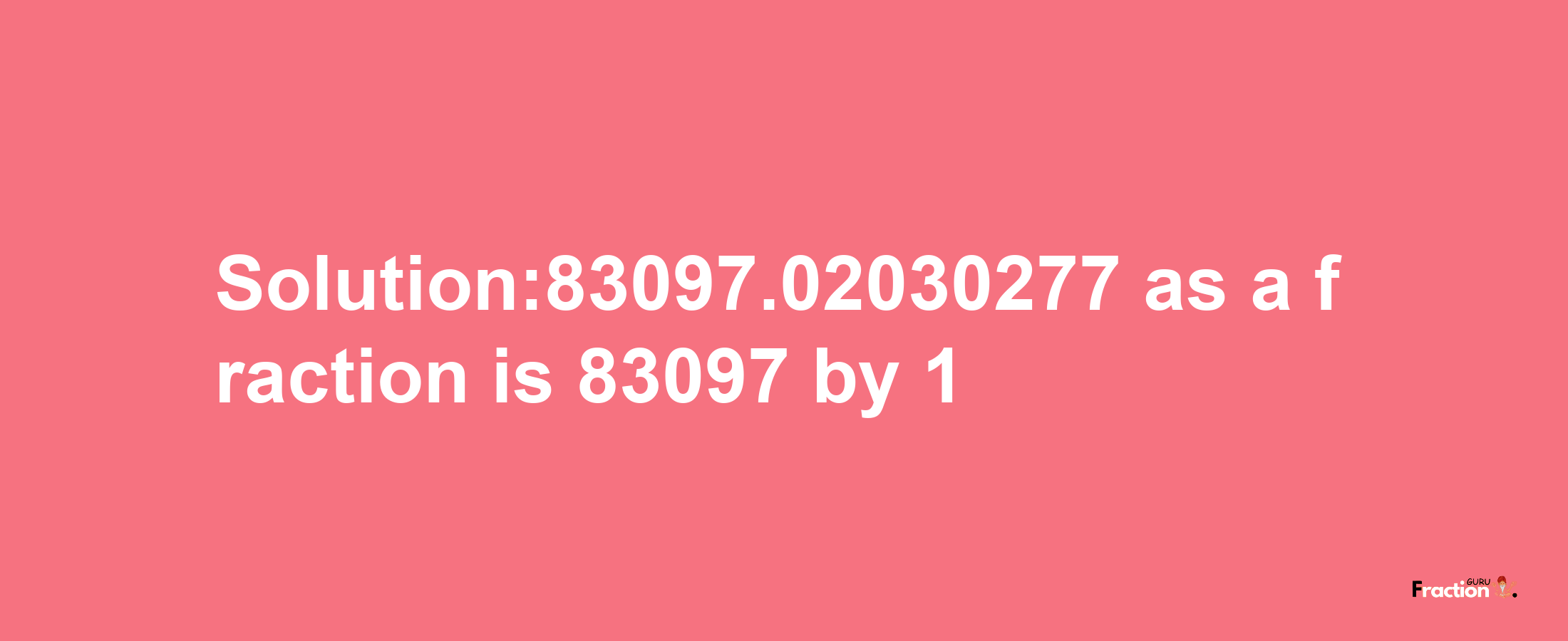 Solution:83097.02030277 as a fraction is 83097/1