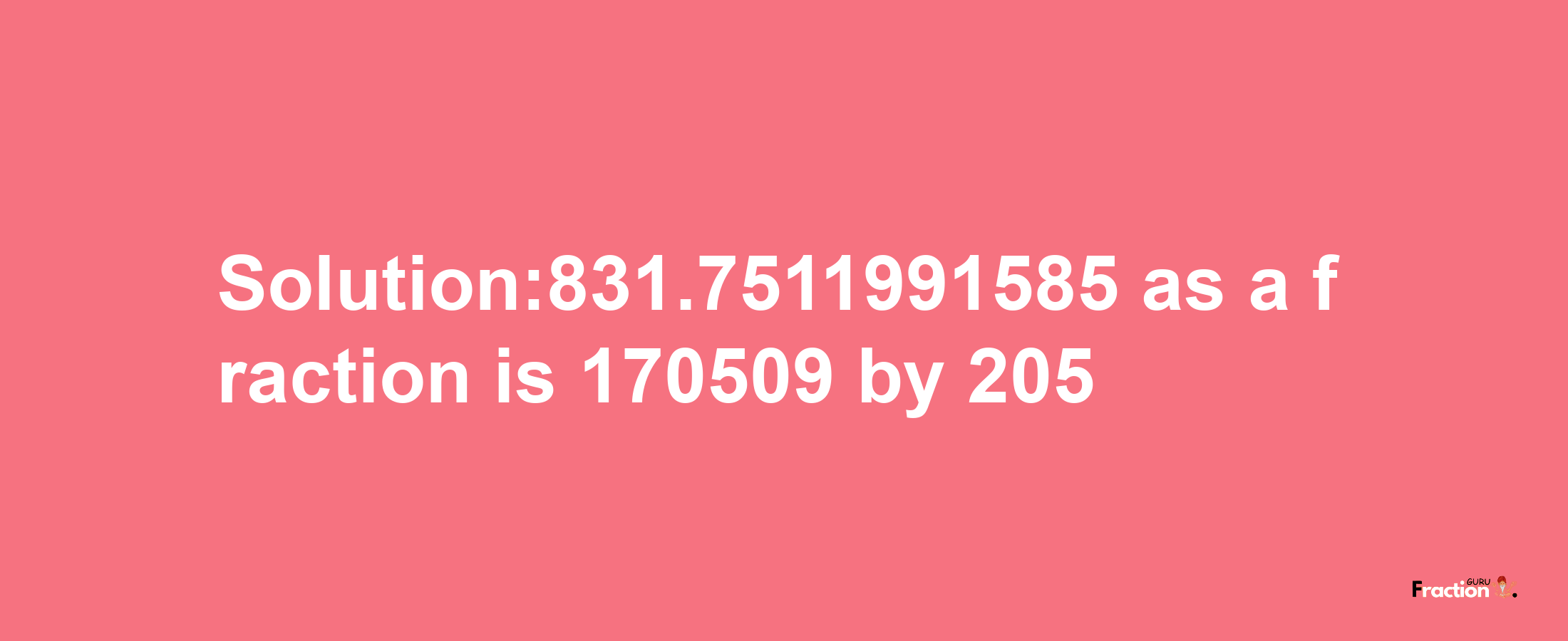 Solution:831.7511991585 as a fraction is 170509/205