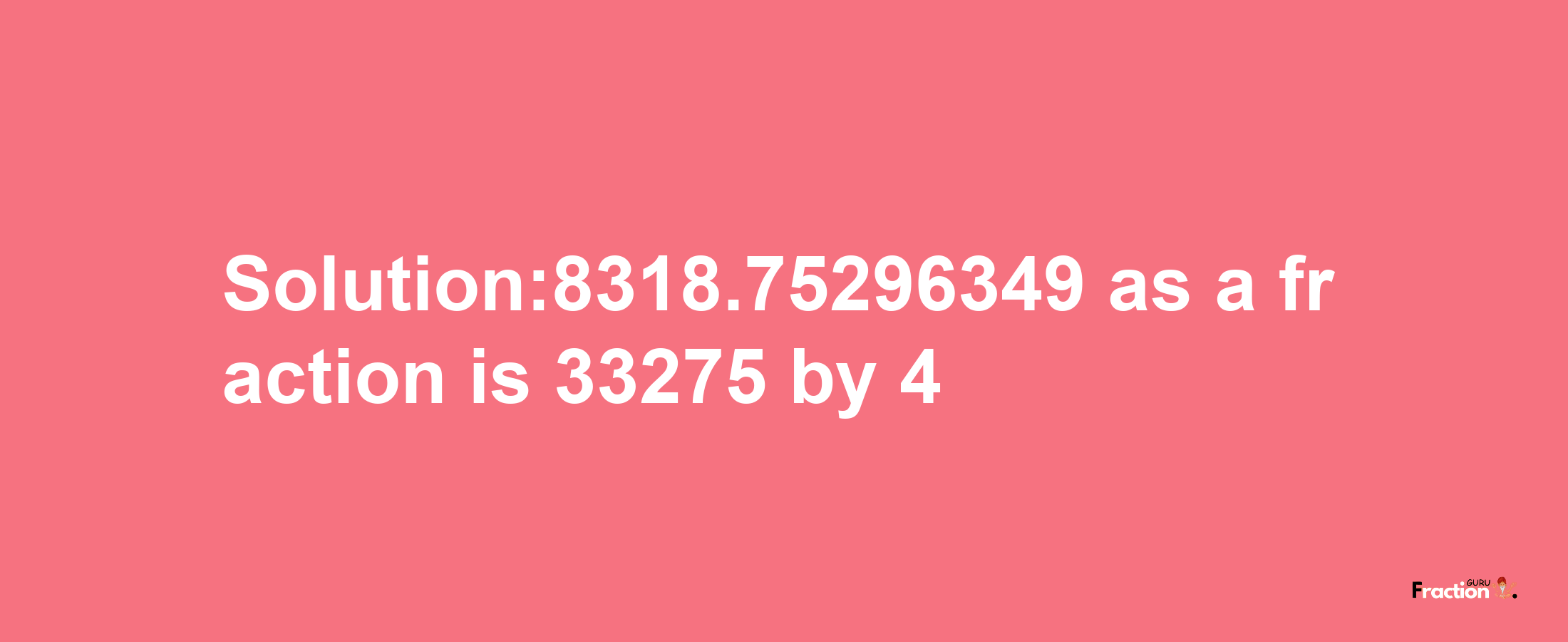 Solution:8318.75296349 as a fraction is 33275/4