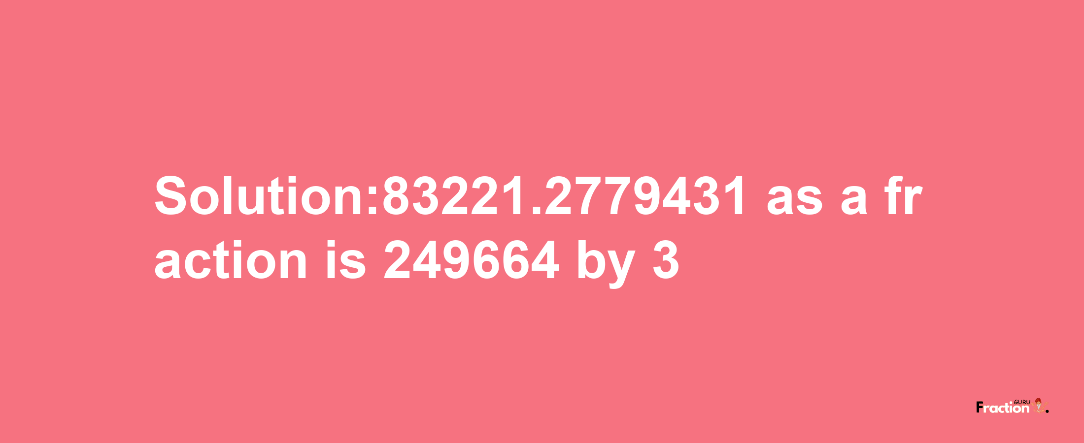 Solution:83221.2779431 as a fraction is 249664/3