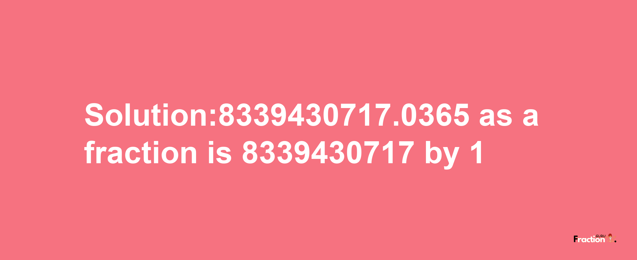 Solution:8339430717.0365 as a fraction is 8339430717/1