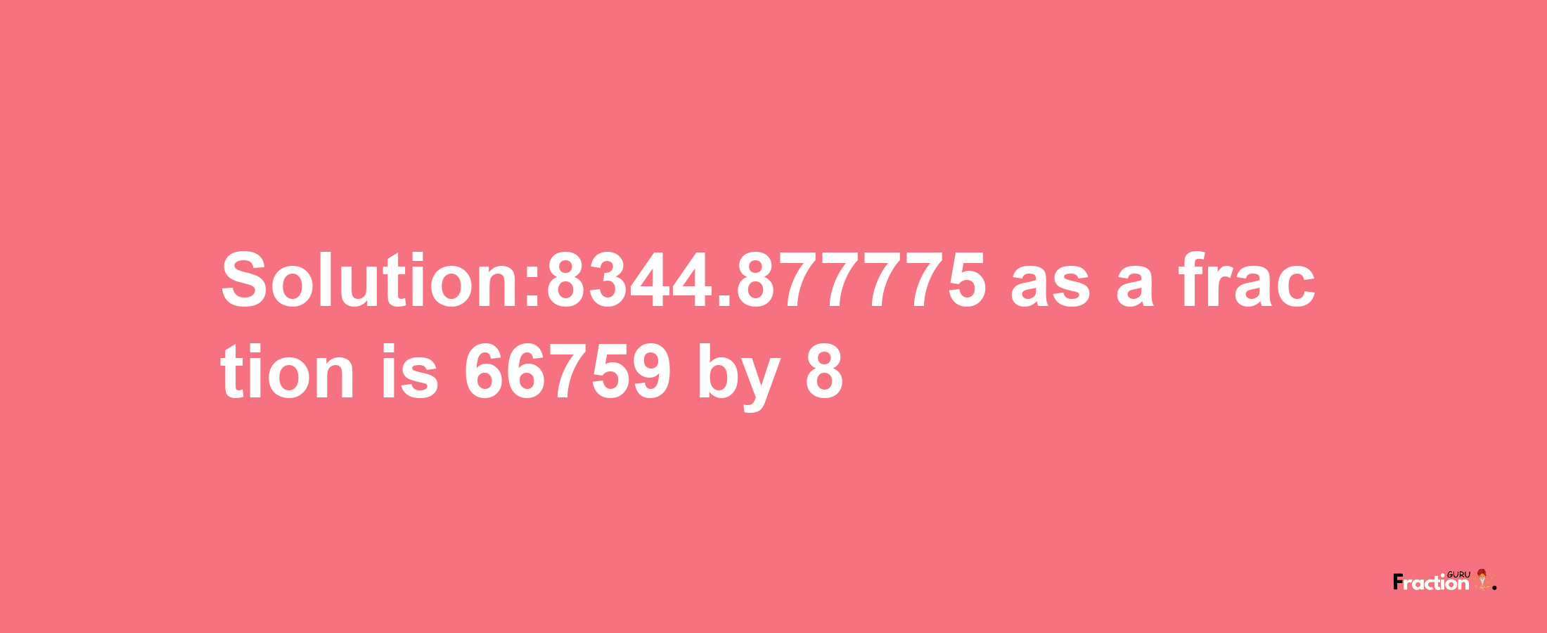 Solution:8344.877775 as a fraction is 66759/8