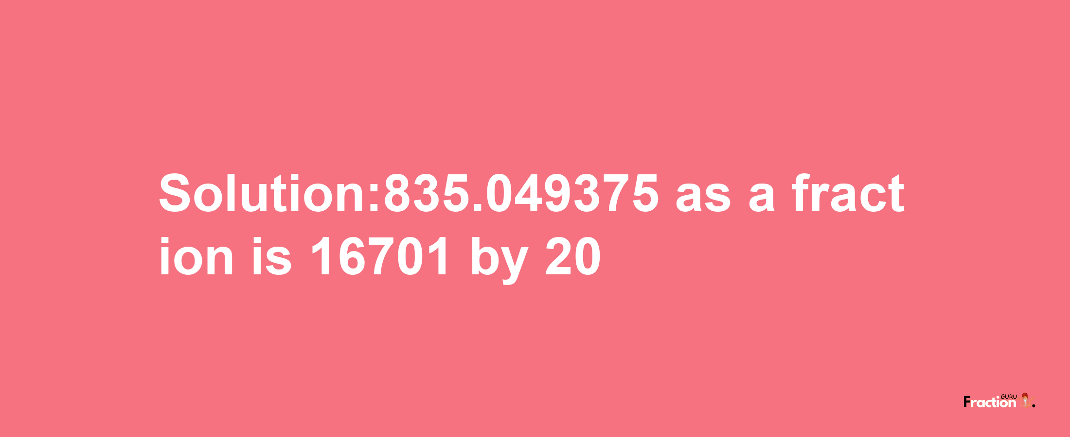 Solution:835.049375 as a fraction is 16701/20