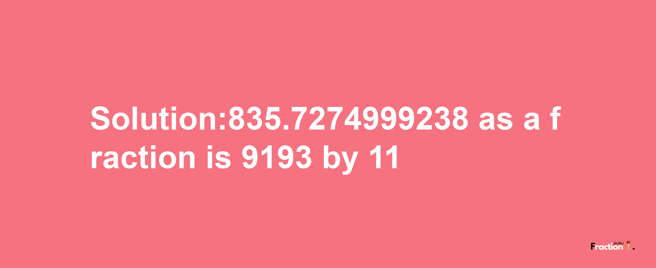 Solution:835.7274999238 as a fraction is 9193/11