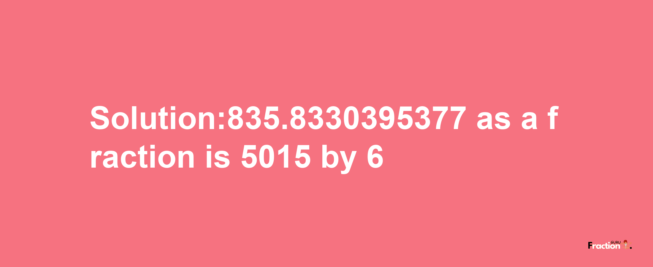 Solution:835.8330395377 as a fraction is 5015/6