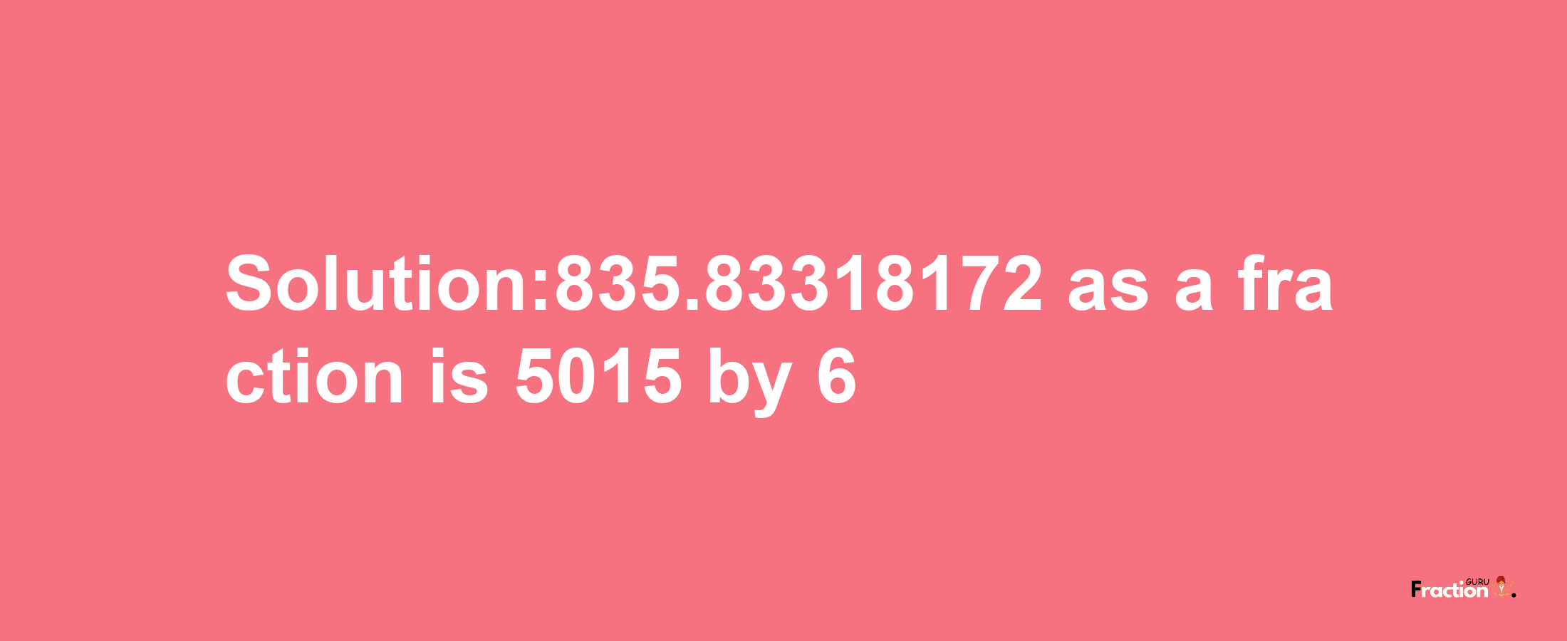 Solution:835.83318172 as a fraction is 5015/6