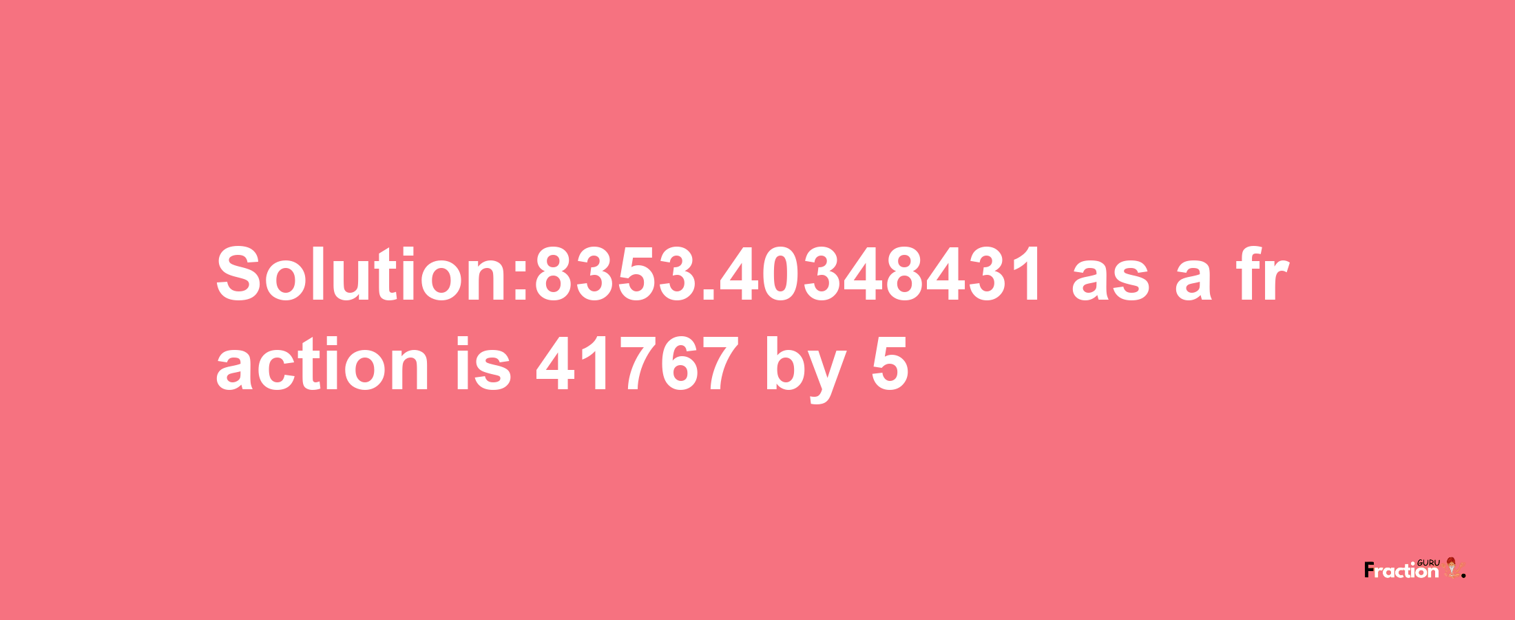 Solution:8353.40348431 as a fraction is 41767/5