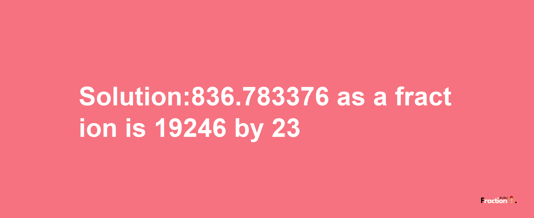 Solution:836.783376 as a fraction is 19246/23