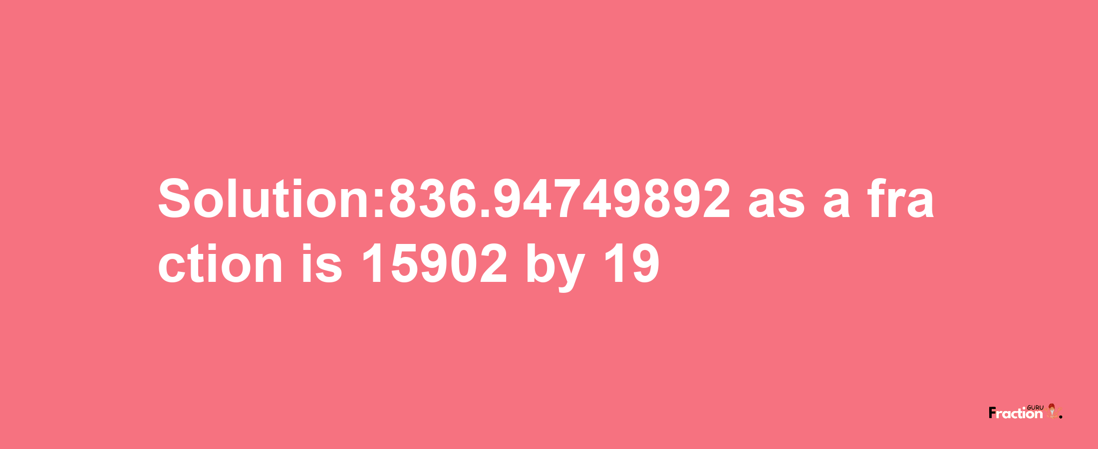 Solution:836.94749892 as a fraction is 15902/19