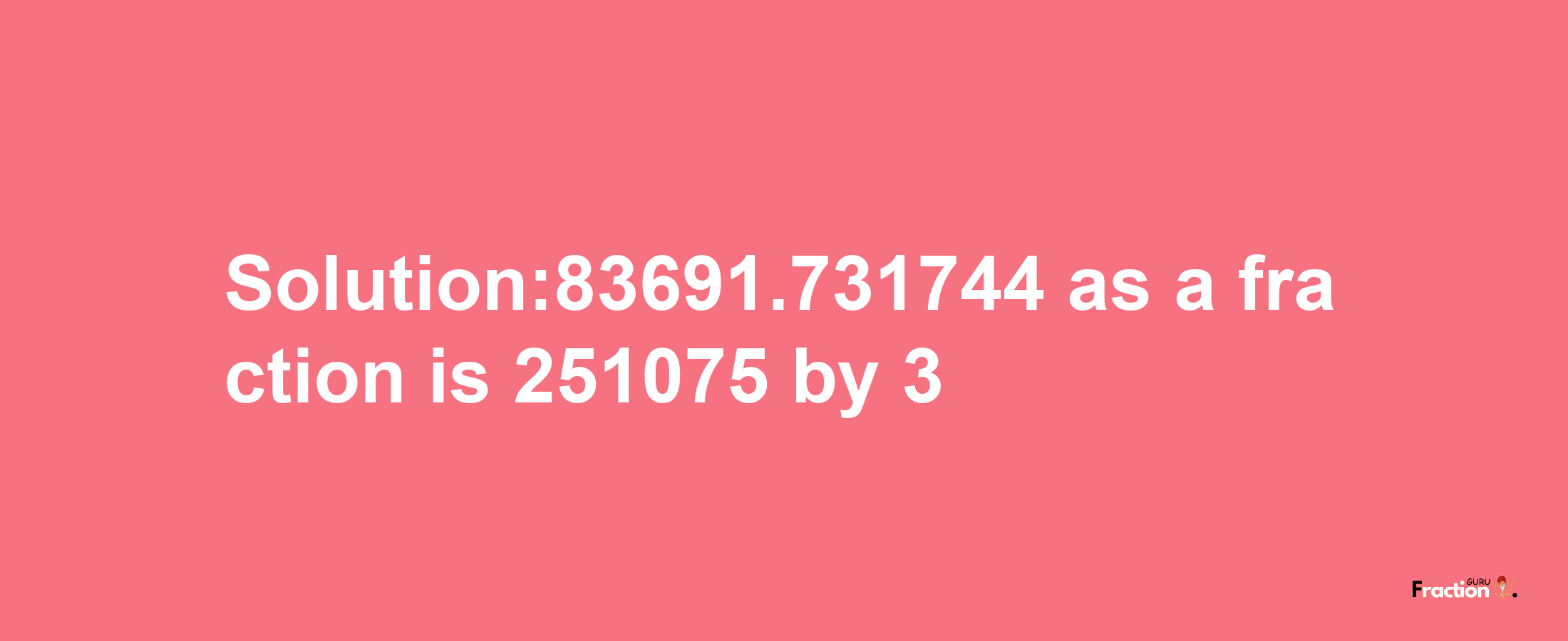 Solution:83691.731744 as a fraction is 251075/3