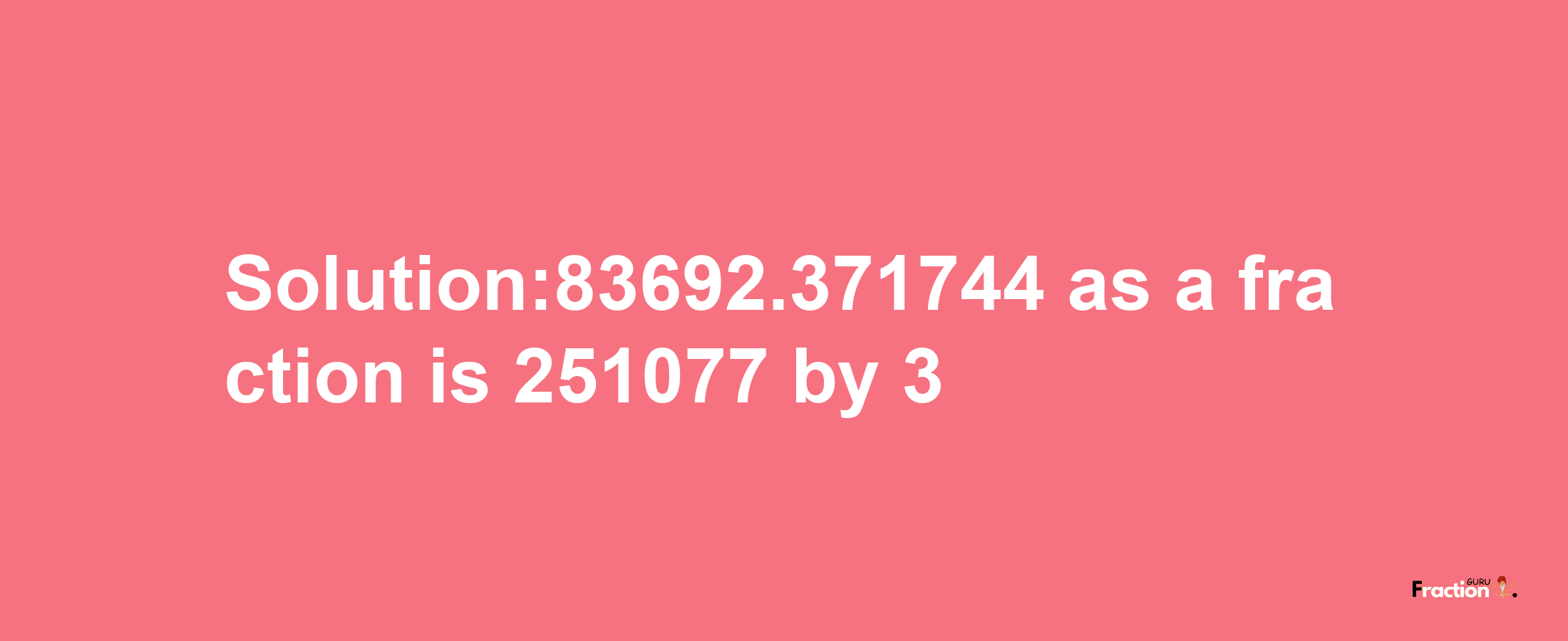 Solution:83692.371744 as a fraction is 251077/3