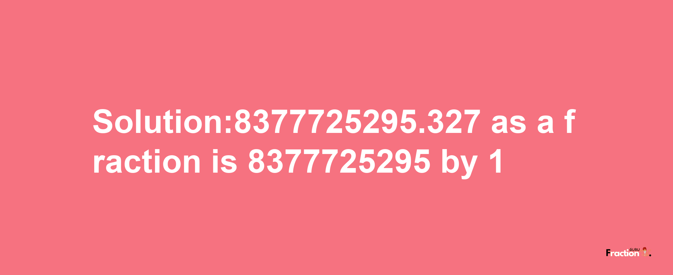 Solution:8377725295.327 as a fraction is 8377725295/1