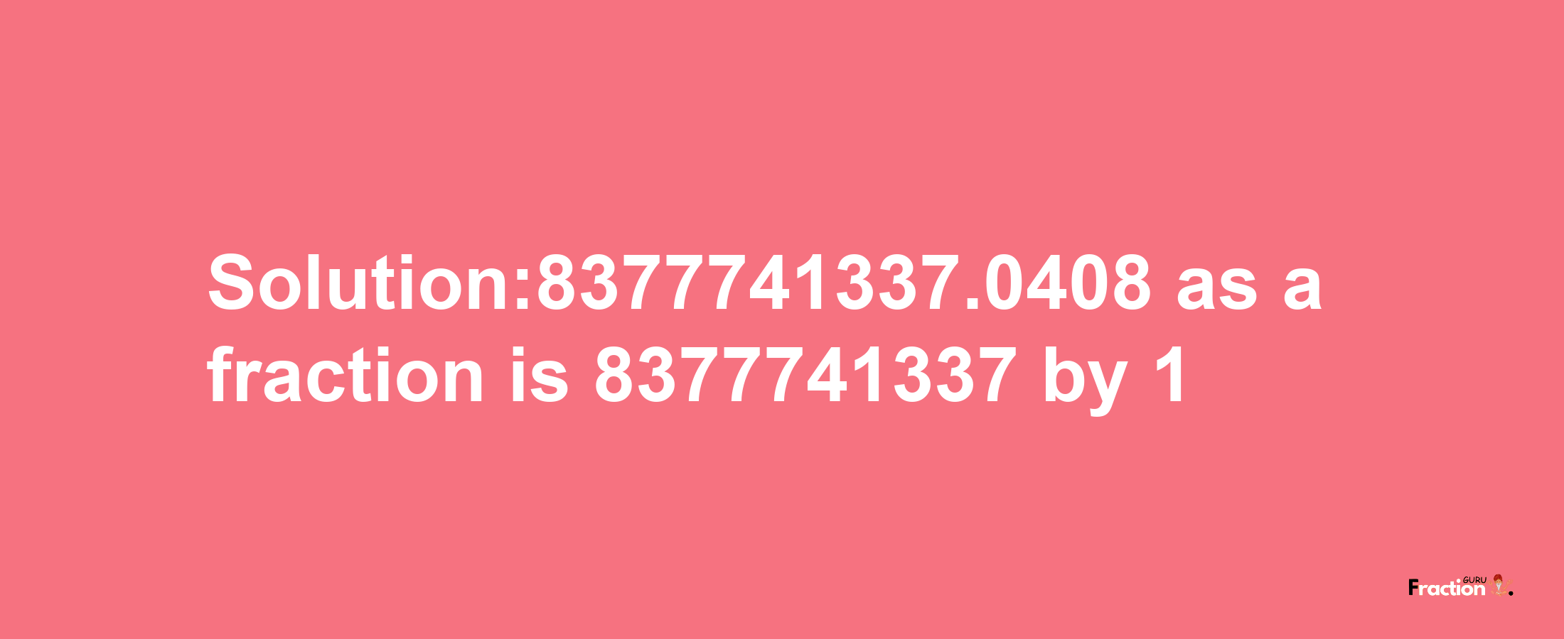 Solution:8377741337.0408 as a fraction is 8377741337/1