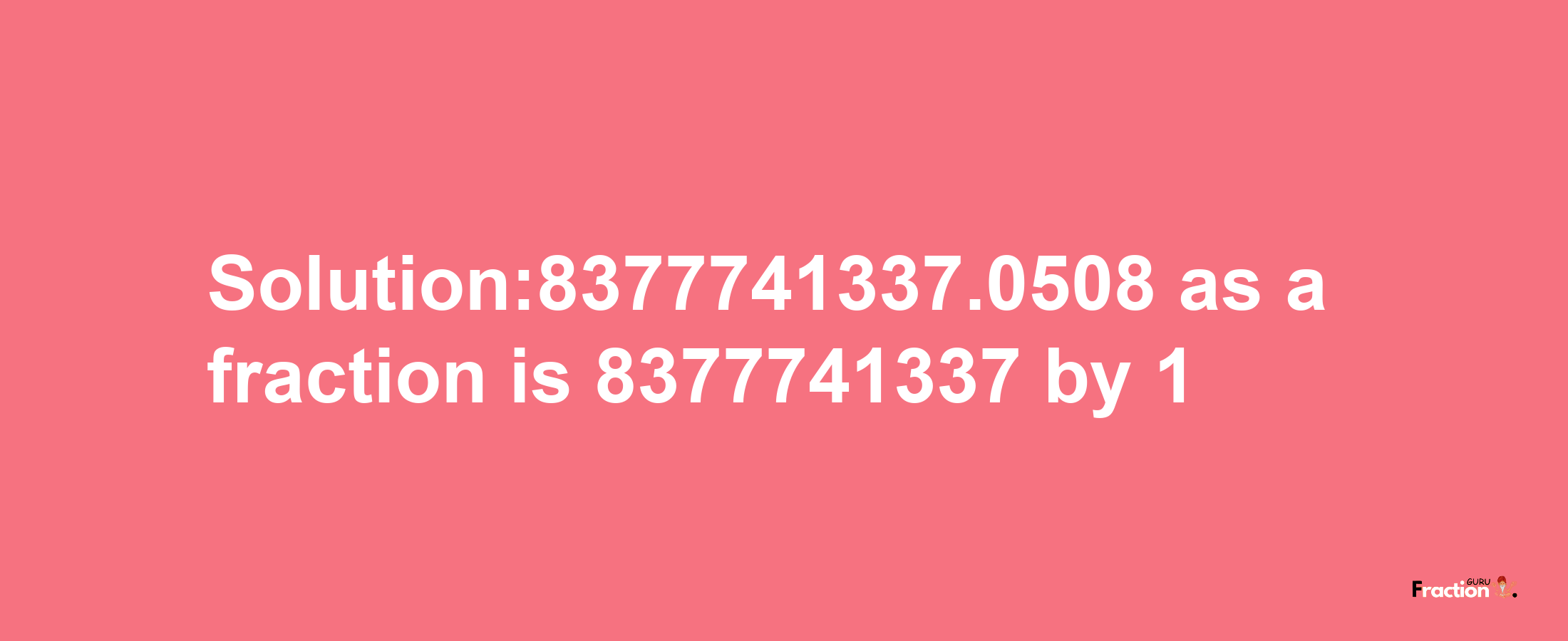 Solution:8377741337.0508 as a fraction is 8377741337/1